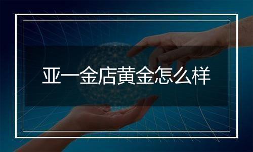 亚一金店黄金怎么样