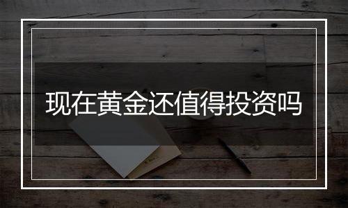 现在黄金还值得投资吗