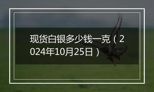 现货白银多少钱一克(2024年10月25日)
