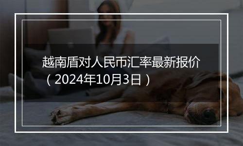 越南盾对人民币汇率最新报价(2024年10月3日)