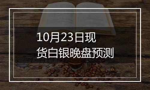 10月23日现货白银晚盘预测