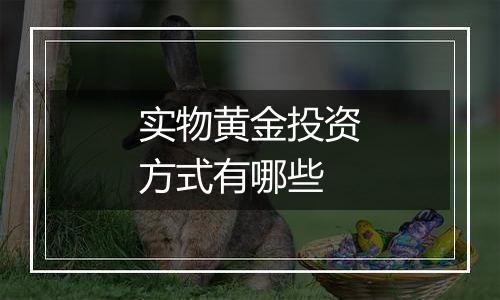 实物黄金投资方式有哪些