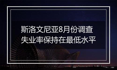 斯洛文尼亚8月份调查失业率保持在最低水平