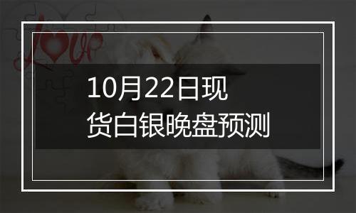 10月22日现货白银晚盘预测