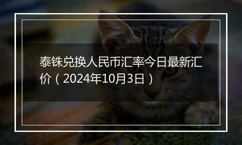 泰铢兑换人民币汇率今日最新汇价(2024年10月3日)