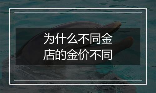 为什么不同金店的金价不同