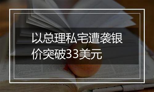以总理私宅遭袭银价突破33美元