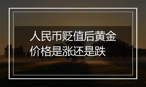 人民币贬值后黄金价格是涨还是跌
