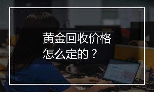 黄金回收价格怎么定的?