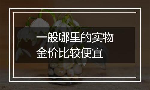 一般哪里的实物金价比较便宜