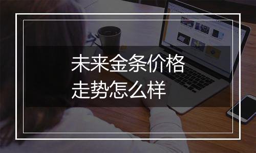 未来金条价格走势怎么样