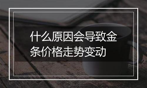 什么原因会导致金条价格走势变动