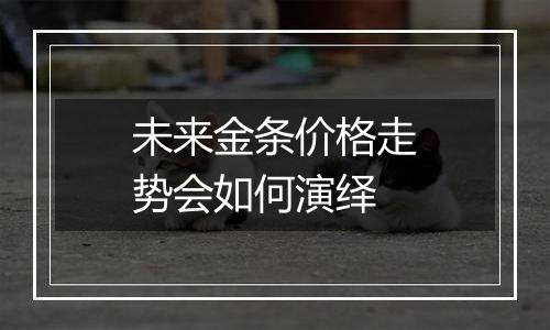 未来金条价格走势会如何演绎