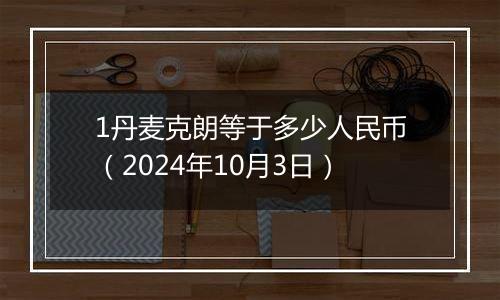 1丹麦克朗等于多少人民币(2024年10月3日)