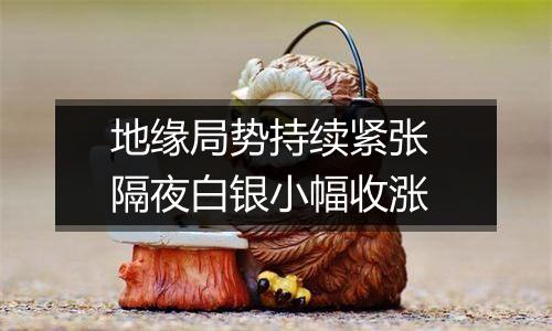 地缘局势持续紧张 隔夜白银小幅收涨
