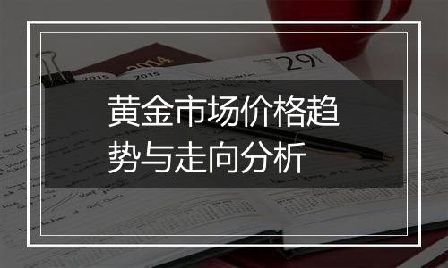 黄金市场价格趋势与走向分析