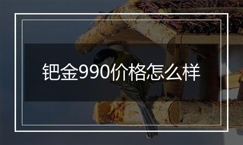 钯金990价格怎么样