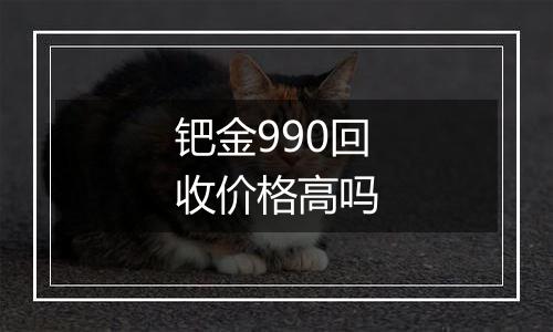 钯金990回收价格高吗