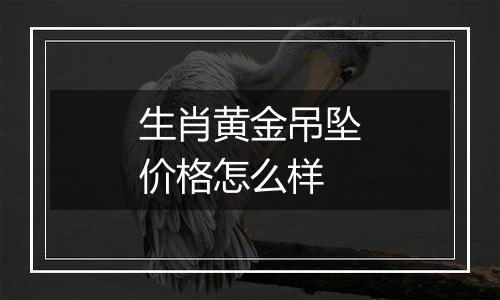 生肖黄金吊坠价格怎么样
