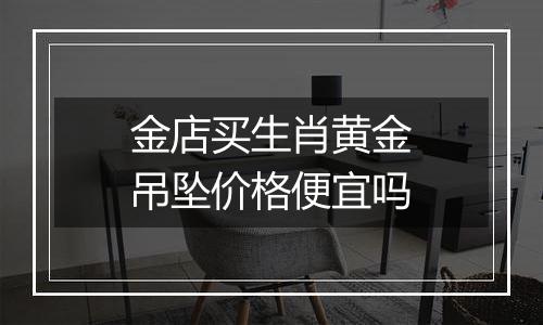 金店买生肖黄金吊坠价格便宜吗