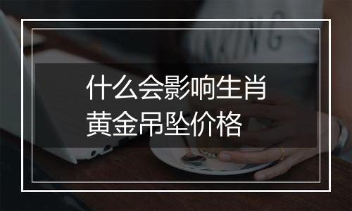 什么会影响生肖黄金吊坠价格