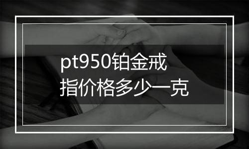 pt950铂金戒指价格多少一克