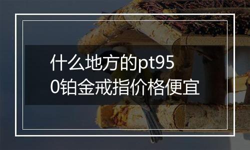什么地方的pt950铂金戒指价格便宜