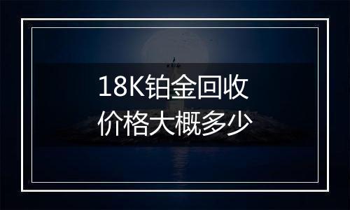 18K铂金回收价格大概多少
