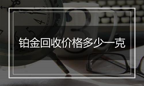 铂金回收价格多少一克