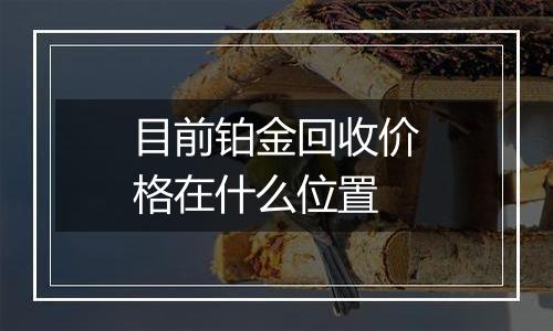 目前铂金回收价格在什么位置
