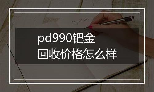 pd990钯金回收价格怎么样