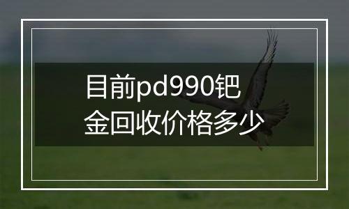 目前pd990钯金回收价格多少