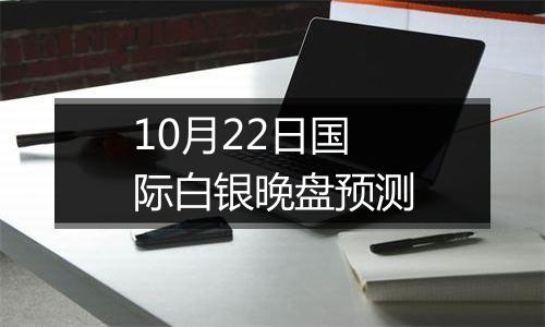 10月22日国际白银晚盘预测