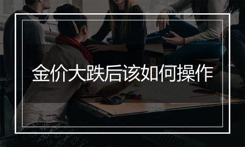 金价大跌后该如何操作
