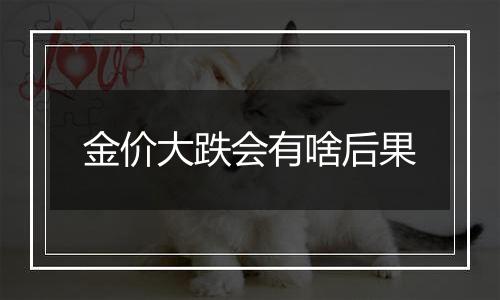 金价大跌会有啥后果