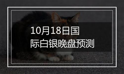 10月18日国际白银晚盘预测