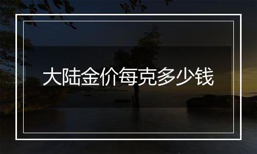 大陆金价每克多少钱
