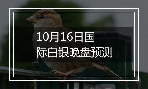10月16日国际白银晚盘预测