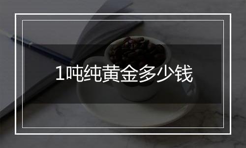 1吨纯黄金多少钱