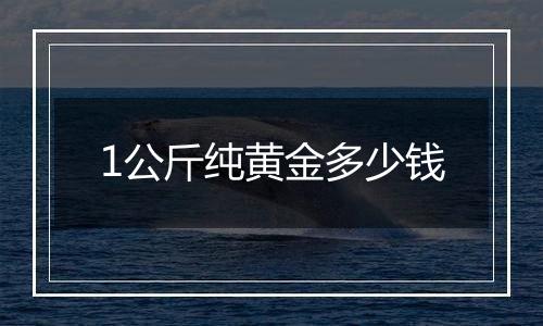 1公斤纯黄金多少钱