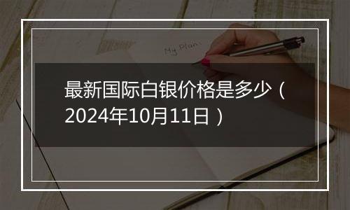 最新国际白银价格是多少（2024年10月11日）