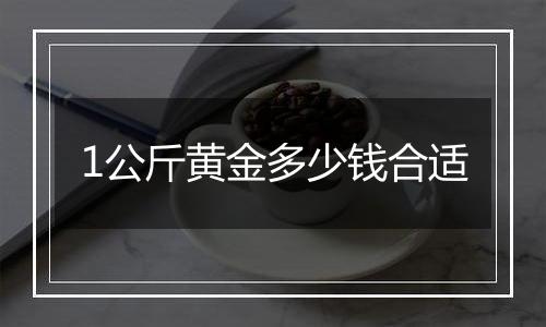 1公斤黄金多少钱合适