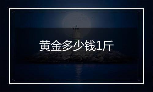 黄金多少钱1斤