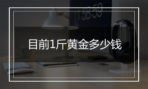 目前1斤黄金多少钱