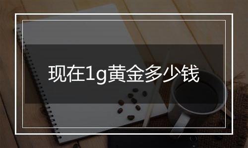 现在1g黄金多少钱