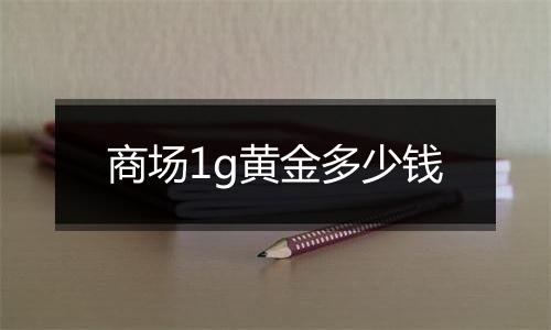 商场1g黄金多少钱