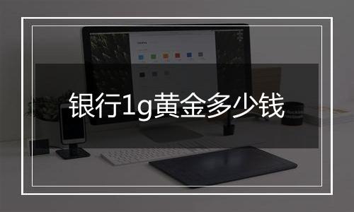 银行1g黄金多少钱
