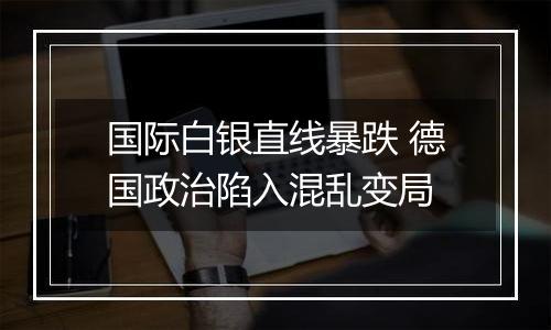 国际白银直线暴跌 德国政治陷入混乱变局