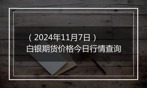 （2024年11月7日）白银期货价格今日行情查询