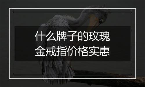 什么牌子的玫瑰金戒指价格实惠